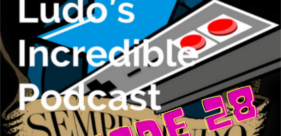 Semper Ludo’s Incredible Podcast – Épisode 28
