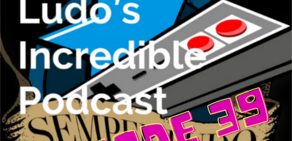Semper Ludo&rsquo;s Incredible Podcast – Épisode 39