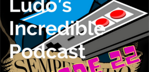 Semper Ludo’s Incredible Podcast – Épisode 22
