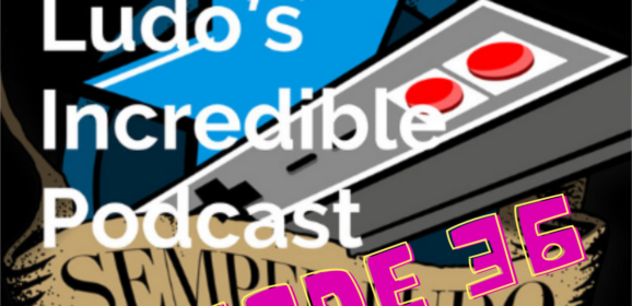 Semper Ludo&rsquo;s Incredible Podcast – Épisode 36