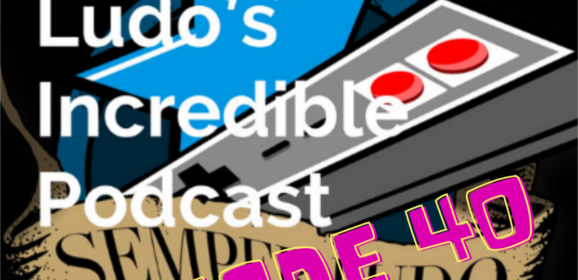 Semper Ludo&rsquo;s Incredible Podcast – Épisode 40